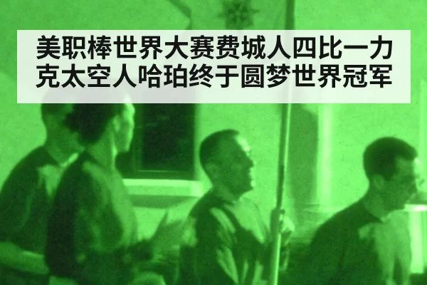 美职棒世界大赛费城人四比一力克太空人哈珀终于圆梦世界冠军