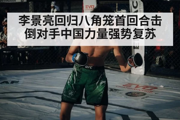 李景亮回归八角笼首回合击倒对手中国力量强势复苏