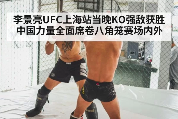 李景亮UFC上海站当晚KO强敌获胜 中国力量全面席卷八角笼赛场内外