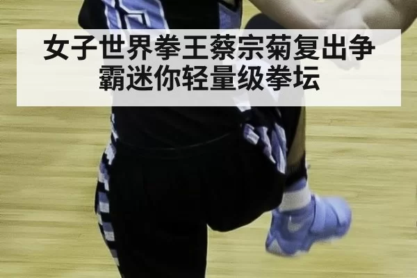 女子世界拳王蔡宗菊复出争霸迷你轻量级拳坛