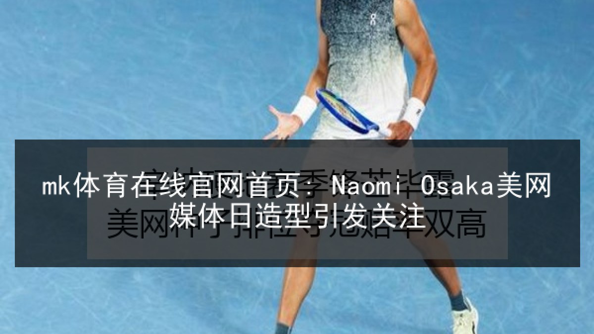 mk体育在线官网首页: Naomi Osaka美网媒体日造型引发关注