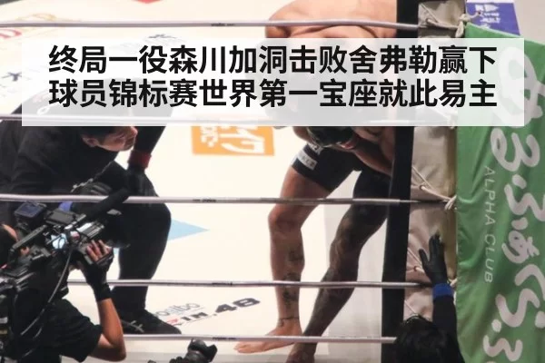 终局一役森川加洞击败舍弗勒赢下球员锦标赛世界第一宝座就此易主